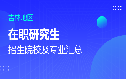 吉林在职研究生招生院校及专业一览表